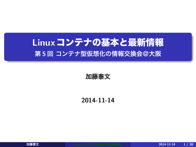Linuxίϯςφͷجຊͱ࠷৽৘ใ
ୈ 5 ճ ίϯςφܕԾ૝Խͷ৘ใަ׵ձˏେࡕ
Ճ౻ହจ
2014-11-14
Ճ౻ହจ Linux ίϯςφͷجຊͱ࠷৽৘ใ 2014-11-14 1 / 30
