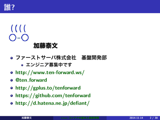 ୭?
Ճ౻ହจ
ϑΝʔεταʔόגࣜձࣾɹج൫։ൃ෦
ΤϯδχΞืूதͰ͢
http://www.ten-forward.ws/
@ten forward
http://gplus.to/tenforward
https://github.com/tenforward
http://d.hatena.ne.jp/deﬁant/
Ճ౻ହจ Linux ίϯςφͷجຊͱ࠷৽৘ใ 2014-11-14 2 / 30
