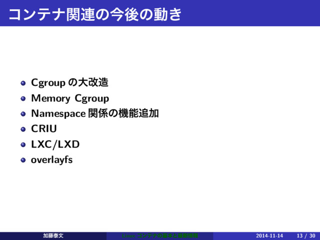 ίϯςφؔ࿈ͷࠓޙͷಈ͖
Cgroup ͷେվ଄
Memory Cgroup
Namespace ؔ܎ͷػೳ௥Ճ
CRIU
LXC/LXD
overlayfs
Ճ౻ହจ Linux ίϯςφͷجຊͱ࠷৽৘ใ 2014-11-14 13 / 30
