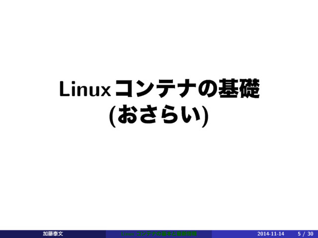 Linuxίϯςφͷجૅ
(͓͞Β͍)
Ճ౻ହจ Linux ίϯςφͷجຊͱ࠷৽৘ใ 2014-11-14 5 / 30
