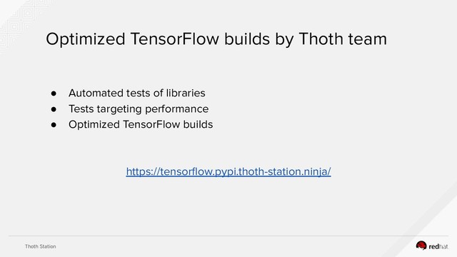 Thoth Station
Optimized TensorFlow builds by Thoth team
● Automated tests of libraries
● Tests targeting performance
● Optimized TensorFlow builds
https://tensorﬂow.pypi.thoth-station.ninja/
