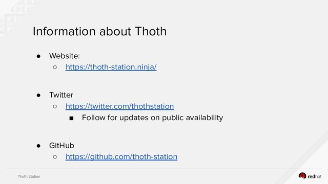 Thoth Station
Information about Thoth
● Website:
○ https://thoth-station.ninja/
● Twitter
○ https://twitter.com/thothstation
■ Follow for updates on public availability
● GitHub
○ https://github.com/thoth-station
