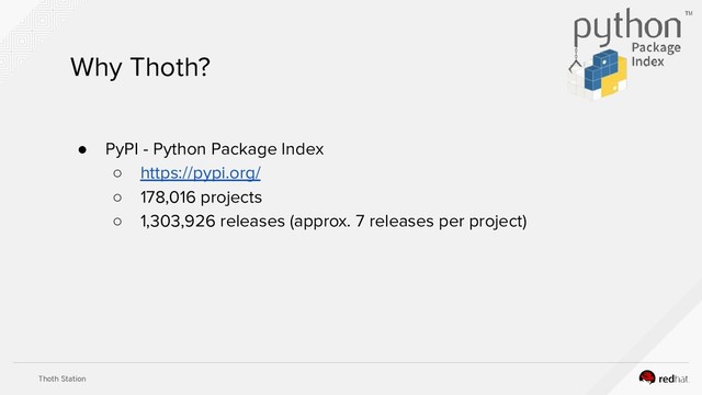 Thoth Station
Why Thoth?
● PyPI - Python Package Index
○ https://pypi.org/
○ 178,016 projects
○ 1,303,926 releases (approx. 7 releases per project)
