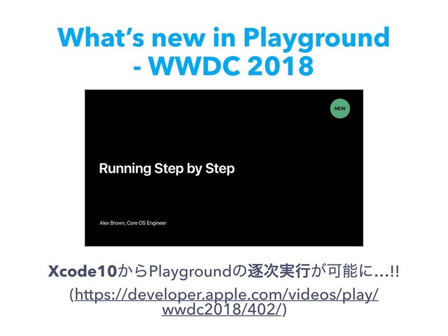What’s new in Playground 
- WWDC 2018
Xcode10͔ΒPlaygroundͷஞ࣮࣍ߦ͕Մೳʹ…!! 
(https://developer.apple.com/videos/play/
wwdc2018/402/)
Alex Brown, Core OS Engineer
•
Running Step by Step
NEW
