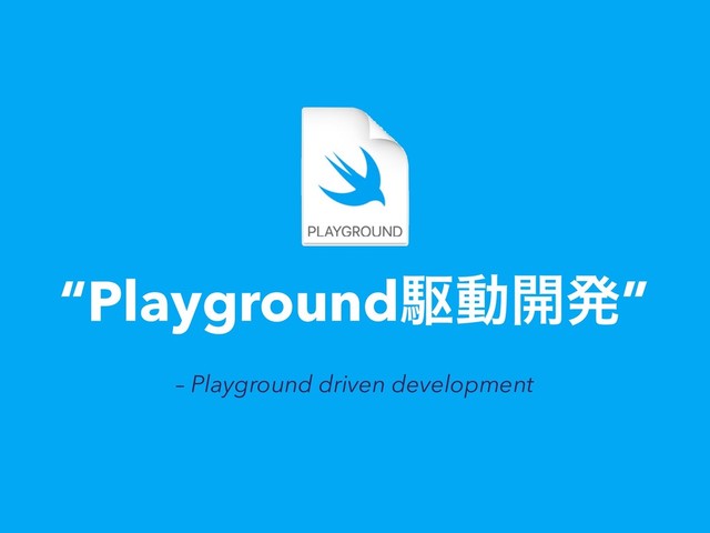 – Playground driven development
“Playgroundۦಈ։ൃ”
