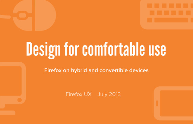 Design for comfortable use
Firefox on hybrid and convertible devices
Firefox UX July 2013
