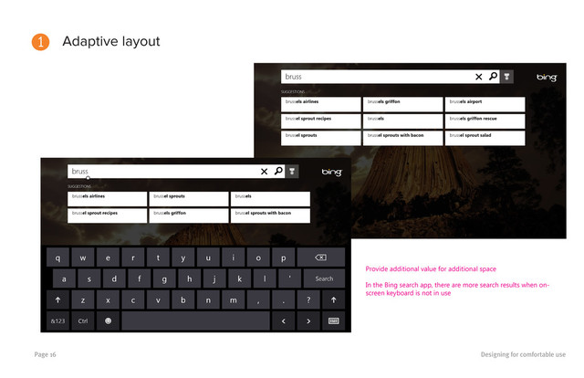 Designing for comfortable use
Page 16
Adaptive layout
1
Provide additional value for additional space
In the Bing search app, there are more search results when on-
screen keyboard is not in use
