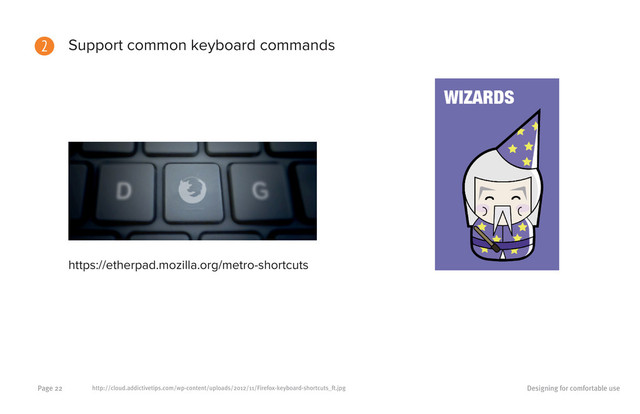 Designing for comfortable use
Page 22
2 Support common keyboard commands
https://etherpad.mozilla.org/metro-shortcuts
http://cloud.addictivetips.com/wp-content/uploads/2012/11/Firefox-keyboard-shortcuts_ft.jpg
