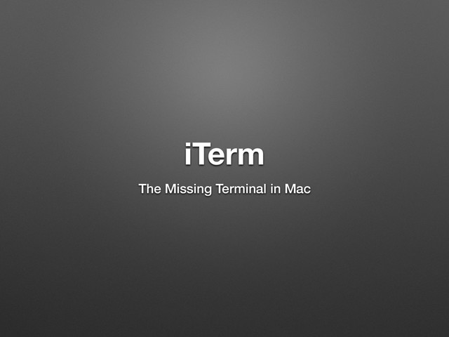 iTerm
The Missing Terminal in Mac
