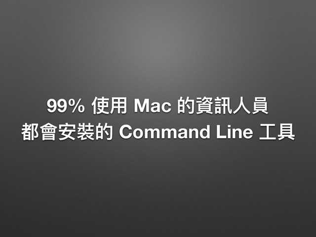 99% ֵአ Mac ጱ虻懱Ո㹓 
᮷䨝ਞ蕕ጱ Command Line ૡٍ
