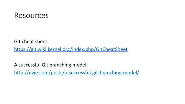 Resources
Git cheat sheet
https://git.wiki.kernel.org/index.php/GitCheatSheet
A successful Git branching model
http://nvie.com/posts/a-successful-git-branching-model/
