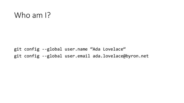 Who am I?
git config --global user.name “Ada Lovelace“
git config --global user.email ada.lovelace@byron.net

