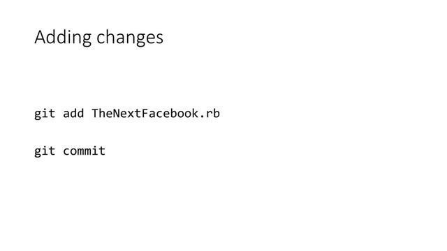 Adding changes
git add TheNextFacebook.rb
git commit

