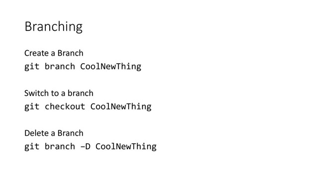 Branching
Create a Branch
git branch CoolNewThing
Switch to a branch
git checkout CoolNewThing
Delete a Branch
git branch –D CoolNewThing
