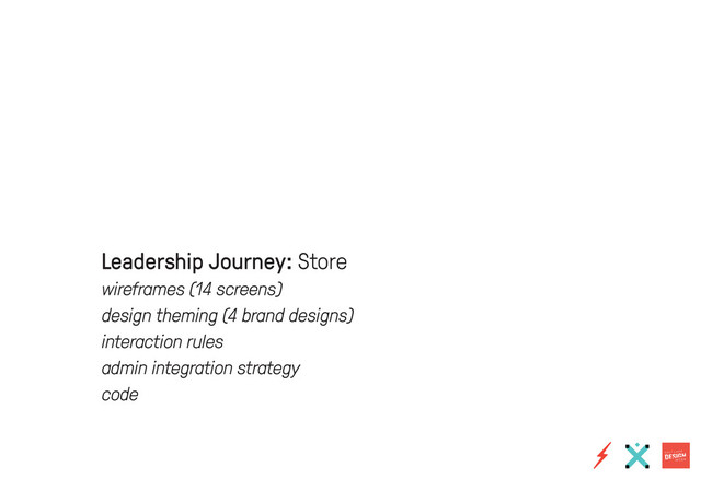Leadership Journey: Store
wireframes (14 screens)
design theming (4 brand designs)
interaction rules
admin integration strategy
code
