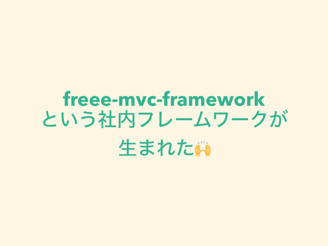 freee-mvc-framework 
ͱ͍͏ࣾ಺ϑϨʔϜϫʔΫ͕ 
ੜ·Εͨ

