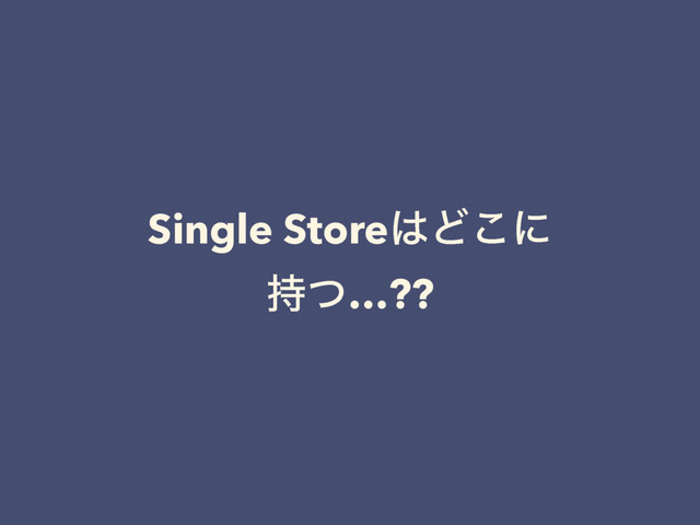 Single Store͸Ͳ͜ʹ 
࣋ͭ…??
