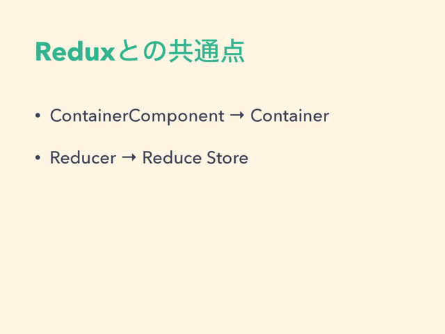 Reduxͱͷڞ௨఺
• ContainerComponent → Container
• Reducer → Reduce Store
