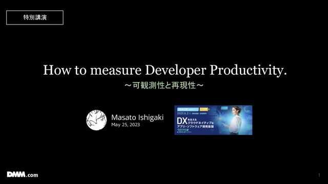How to measure Developer Productivity.
〜可観測性と再現性〜
1
Masato Ishigaki
May 25, 2023
特別講演
