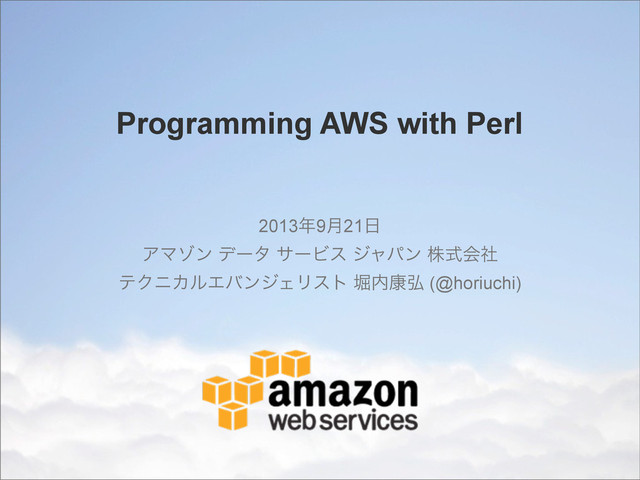 Programming AWS with Perl
2013೥9݄21೔
ΞϚκϯ σʔλ αʔϏε δϟύϯ גࣜձࣾ
ςΫχΧϧΤόϯδΣϦετ ງ಺߁߂ (@horiuchi)
