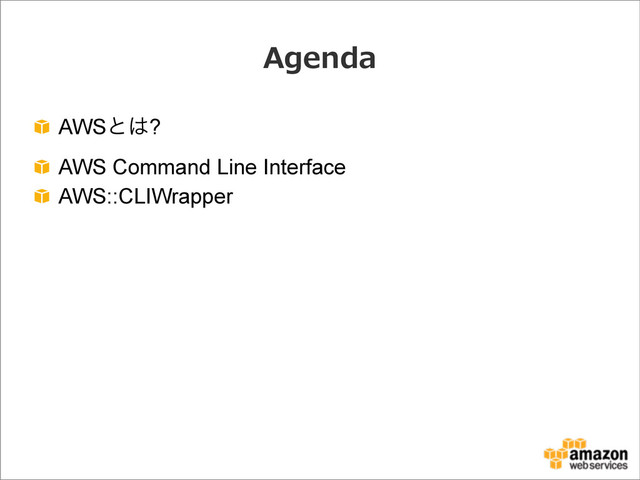 Agenda
AWSͱ͸?
AWS Command Line Interface
AWS::CLIWrapper
