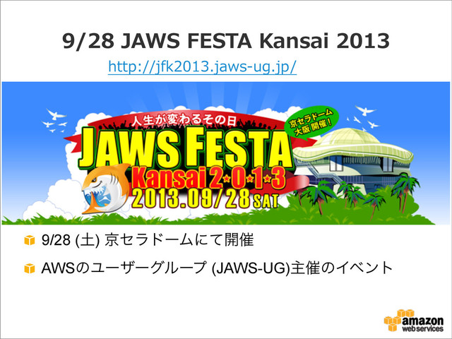 9/28  JAWS  FESTA  Kansai  2013
9/28 (౔) ژηϥυʔϜʹͯ։࠵
AWSͷϢʔβʔάϧʔϓ (JAWS-UG)ओ࠵ͷΠϕϯτ
http://jfk2013.jaws-‐‑‒ug.jp/

