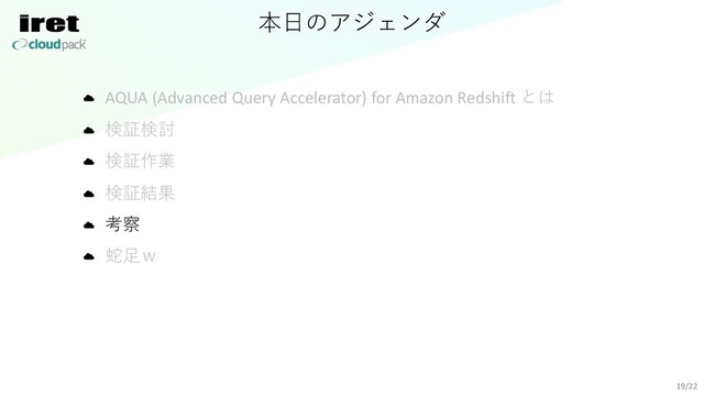 本⽇のアジェンダ
AQUA (Advanced Query Accelerator) for Amazon Redshift とは
検証検討
検証作業
検証結果
考察
蛇⾜ｗ
19/22
