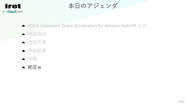 本⽇のアジェンダ
AQUA (Advanced Query Accelerator) for Amazon Redshift とは
検証検討
検証作業
検証結果
考察
蛇⾜ｗ
22/22
