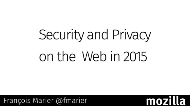 Security and Privacy
on the Web in 2015
François Marier @fmarier
mozilla
