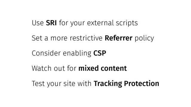 Use SRI for your external scripts
Set a more restrictive Referrer policy
Consider enabling CSP
Watch out for mixed content
Test your site with Tracking Protection
