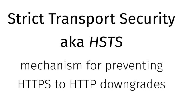 Strict Transport Security
aka HSTS
mechanism for preventing
HTTPS to HTTP downgrades
