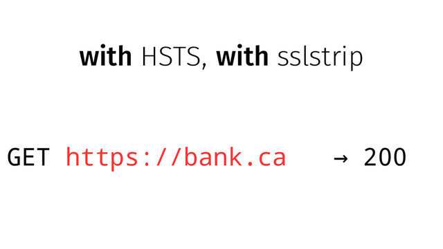 with HSTS, with sslstrip
GET https://bank.ca 200
→
