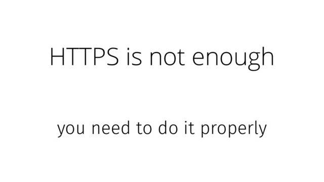 HTTPS is not enough
you need to do it properly
