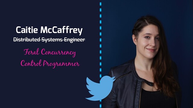 Distributed Systems Engineer
Feral Concurrency
Control Programmer
Caitie McCaffrey
