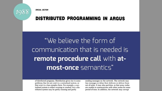 1988
“We believe the form of
communication that is needed is
remote procedure call with at-
most-once semantics”
