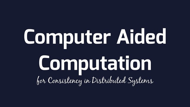 Computer Aided
Computation
for Consistency in Distributed Systems
