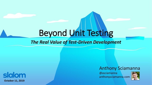 Beyond Unit Testing
Anthony Sciamanna
@asciamanna
anthonysciamanna.com
The Real Value of Test-Driven Development
October 11, 2019
