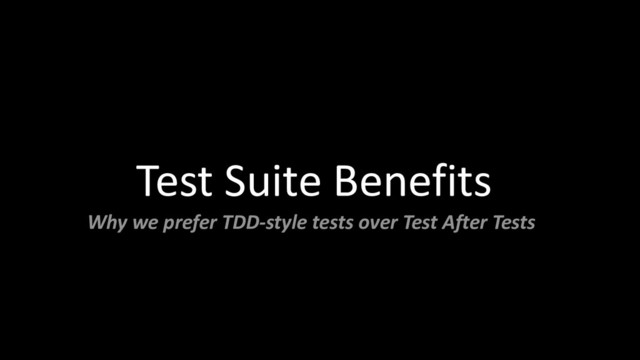 Test Suite Benefits
Why we prefer TDD-style tests over Test After Tests

