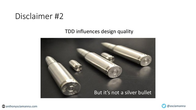 Disclaimer #2
@asciamanna
TDD influences design quality
anthonysciamanna.com
But it’s not a silver bullet
