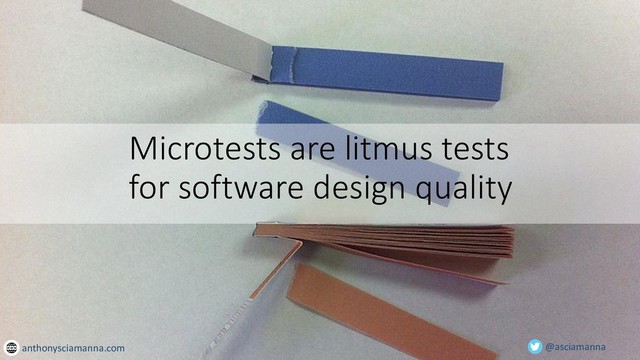 @asciamanna
Microtests are litmus tests
for software design quality
anthonysciamanna.com
