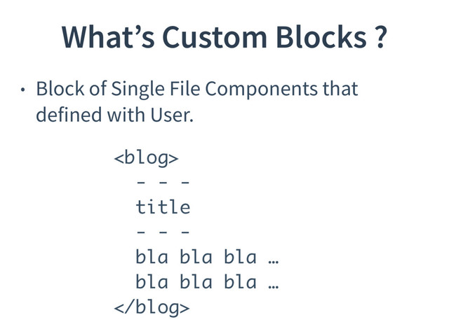 What’s Custom Blocks ?
• Block of Single File Components that
defined with User.

- - -
title
- - -
bla bla bla …
bla bla bla …

