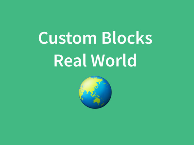 Custom Blocks
Real World

