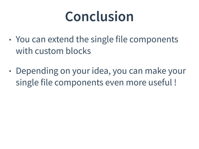 Conclusion
• You can extend the single file components
with custom blocks
• Depending on your idea, you can make your
single file components even more useful !
