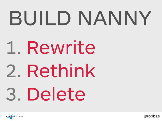 @robb1e
BUILD NANNY
1. Rewrite
2. Rethink
3. Delete
