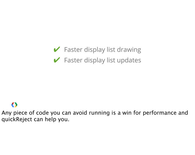✔ Faster display list drawing
✔ Faster display list updates
Any piece of code you can avoid running is a win for performance and
quickReject can help you.
