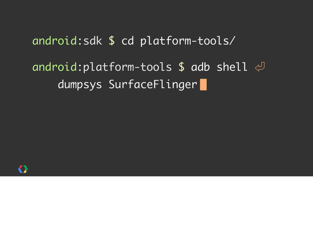 android:sdk $ cd platform-tools/
android:platform-tools $ adb shell 㾑
dumpsys SurfaceFlinger
