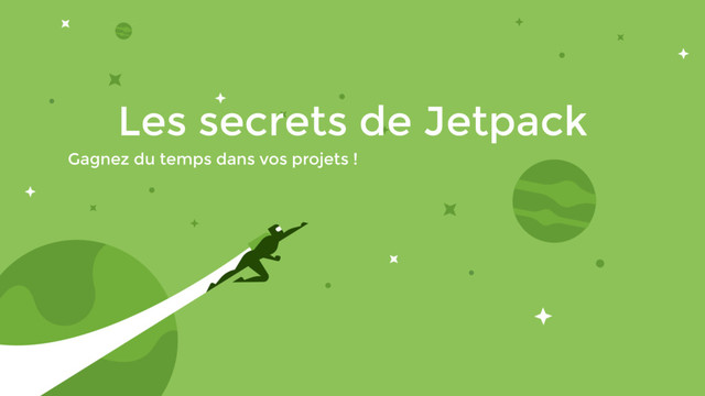 Les secrets de Jetpack
Gagnez du temps dans vos projets !
