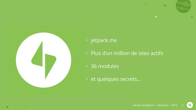 Secrets de Jetpack — #wcparis — 2016
• jetpack.me
• Plus d’un million de sites actifs
• 36 modules
• et quelques secrets…
2

