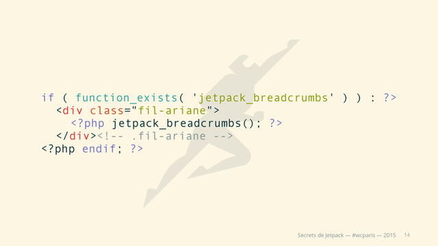 14
Secrets de Jetpack — #wcparis — 2015
if ( function_exists( 'jetpack_breadcrumbs' ) ) : ?>
<div class="fil-ariane">

</div>

