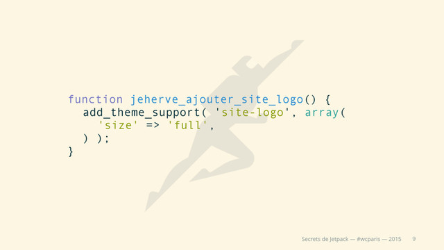 9
Secrets de Jetpack — #wcparis — 2015
function jeherve_ajouter_site_logo() {
add_theme_support( 'site-logo', array(
'size' => 'full',
) );
}
